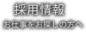 採用情報 お仕事をお探しの方へ